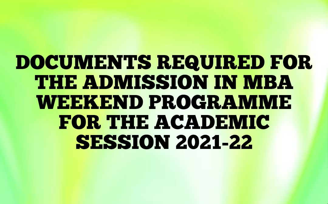DOCUMENTS REQUIRED FOR THE ADMISSION IN MBA WEEKEND PROGRAMME FOR THE ACADEMIC SESSION 2021-22